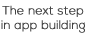 The next step in app building